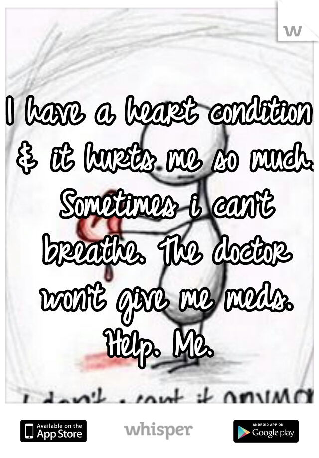 I have a heart condition & it hurts me so much. Sometimes i can't breathe. The doctor won't give me meds. Help. Me. 