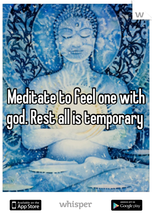 Meditate to feel one with god. Rest all is temporary 
