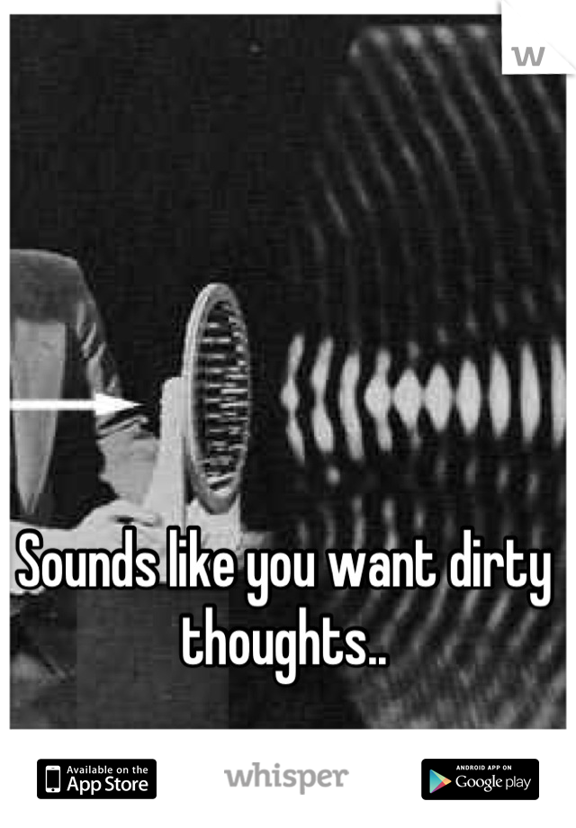 Sounds like you want dirty thoughts..