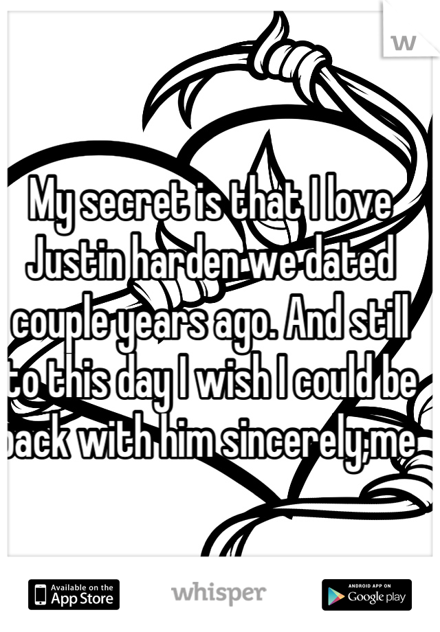 My secret is that I love Justin harden we dated couple years ago. And still to this day I wish I could be back with him sincerely,me 