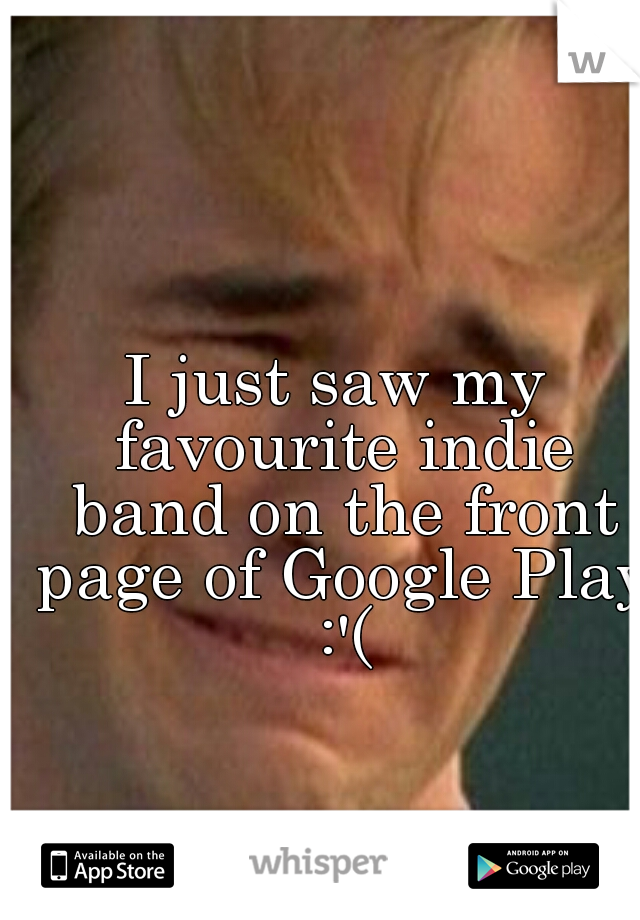 I just saw my favourite indie band on the front page of Google Play :'(
