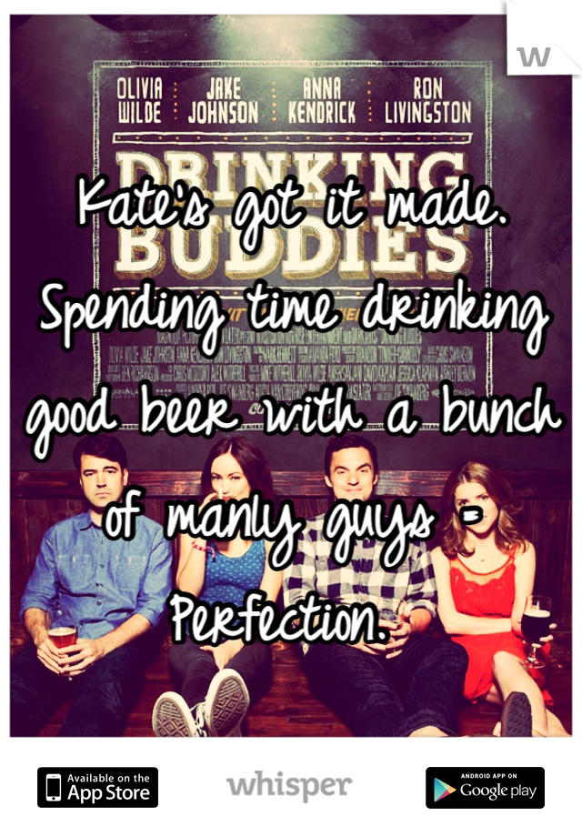 Kate's got it made. 
Spending time drinking good beer with a bunch of manly guys = Perfection. 