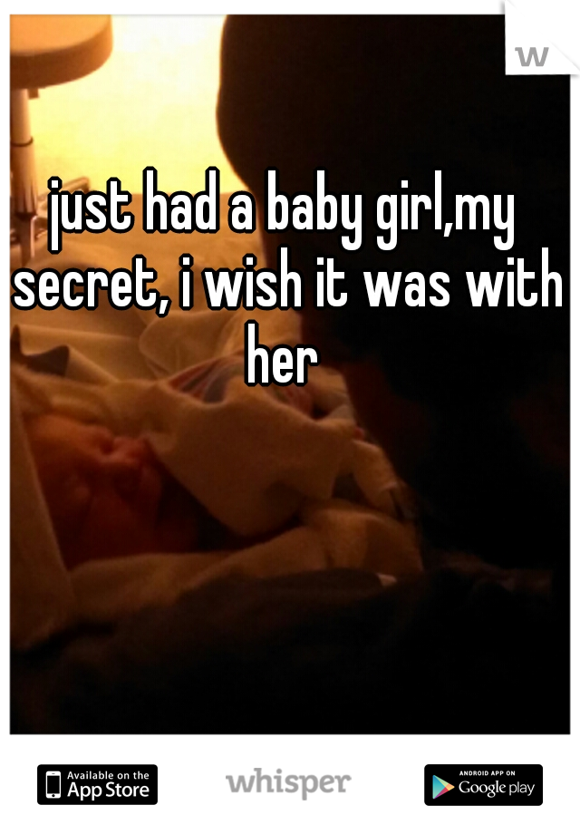 just had a baby girl,my secret, i wish it was with her 