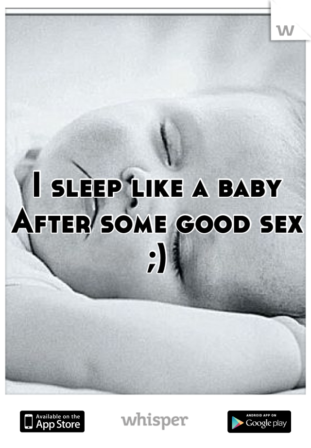I sleep like a baby
After some good sex ;)