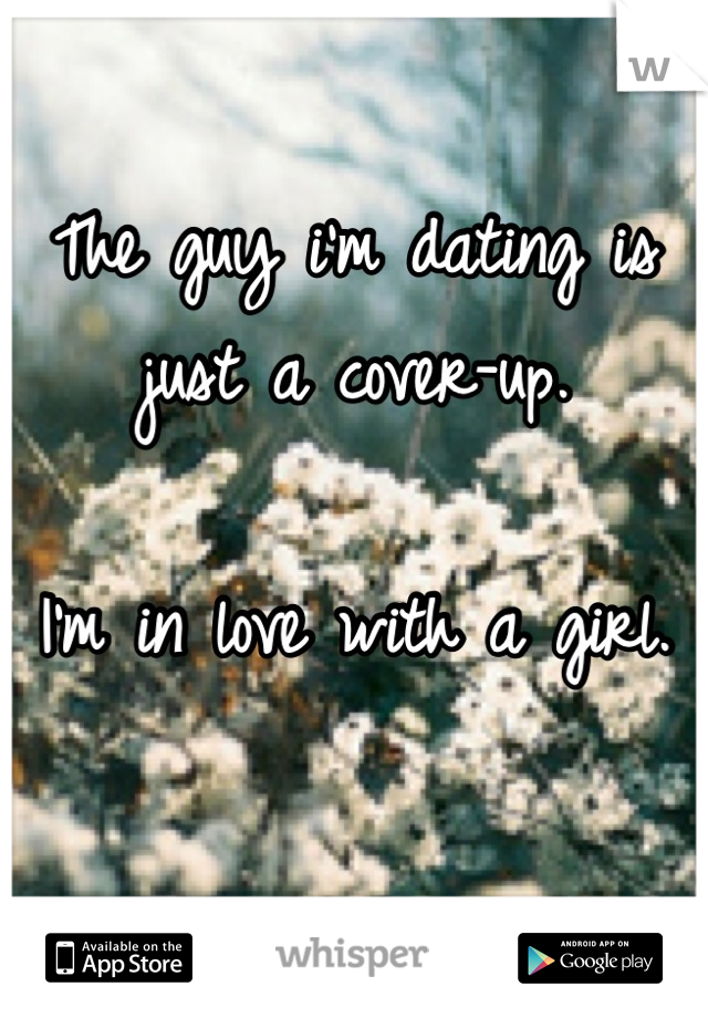 The guy i'm dating is just a cover-up.

I'm in love with a girl. 

