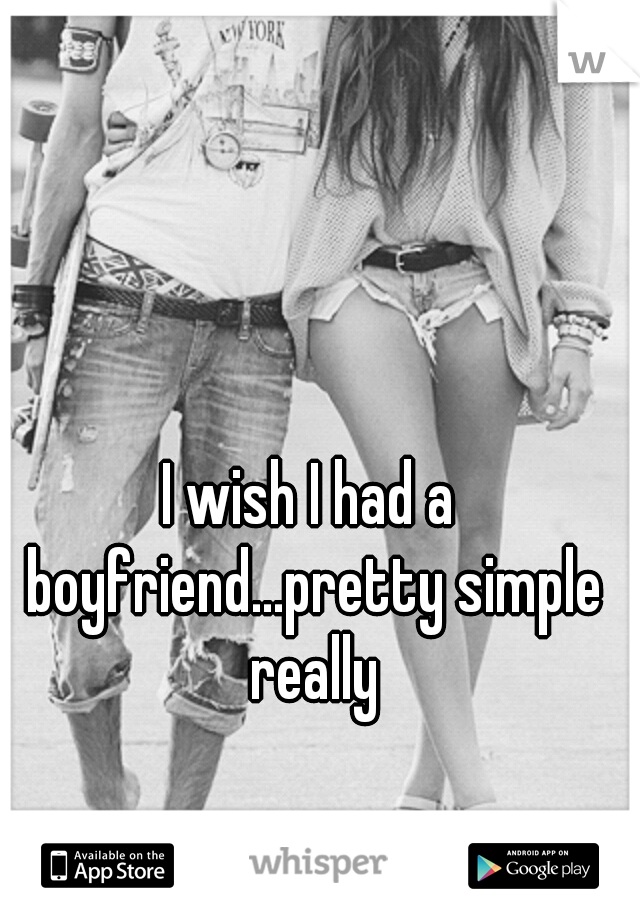 I wish I had a boyfriend...pretty simple really
