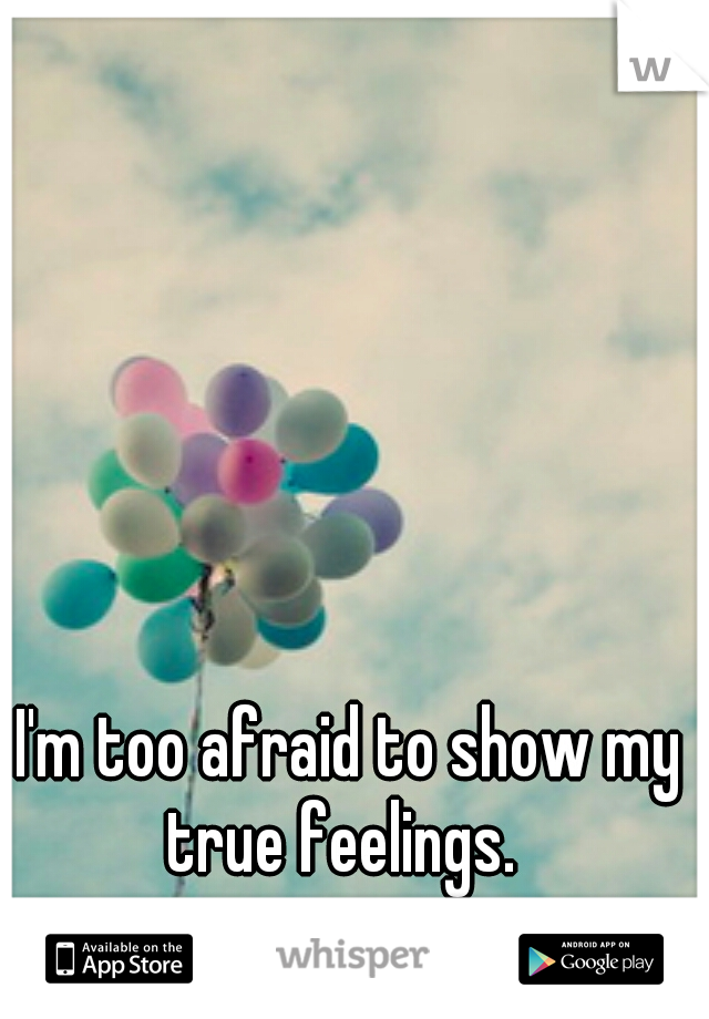 I'm too afraid to show my true feelings.  