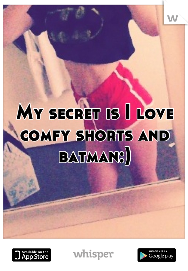 My secret is I love comfy shorts and batman:)
