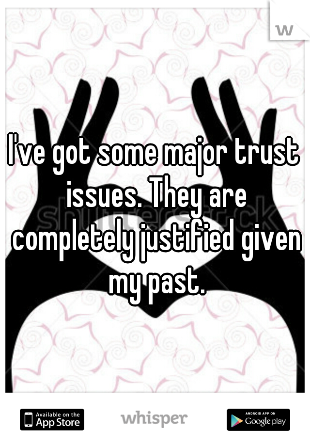 I've got some major trust issues. They are completely justified given my past.