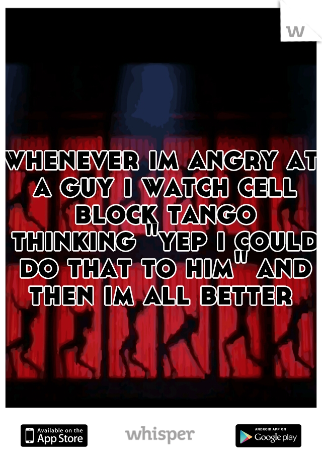 whenever im angry at a guy i watch cell block tango thinking "yep i could do that to him" and then im all better 