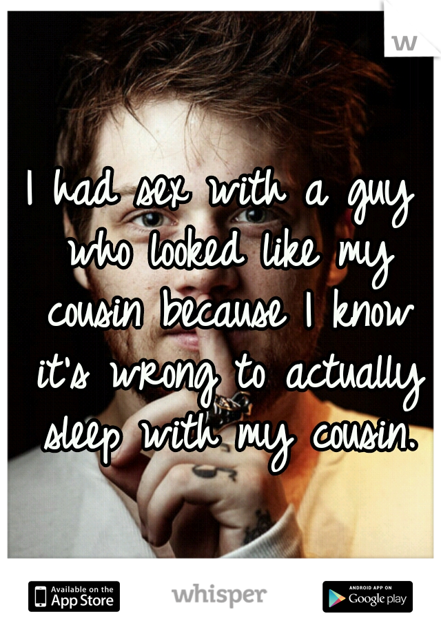 I had sex with a guy who looked like my cousin because I know it's wrong to actually sleep with my cousin.