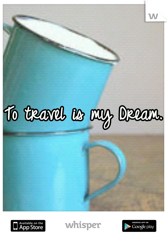 To travel is my Dream.