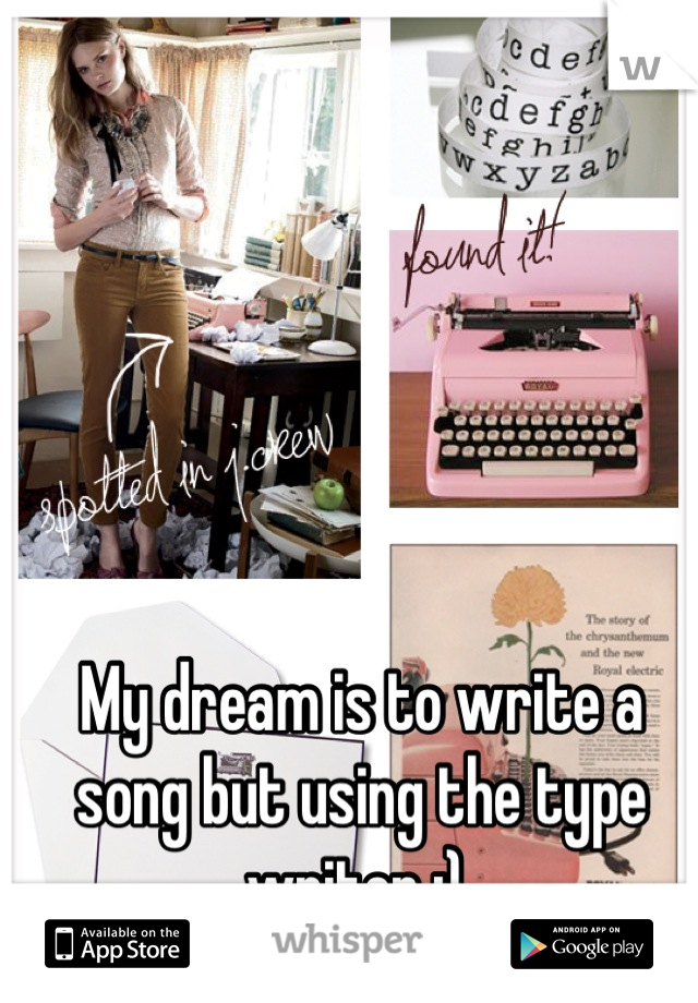 My dream is to write a song but using the type writer :) 