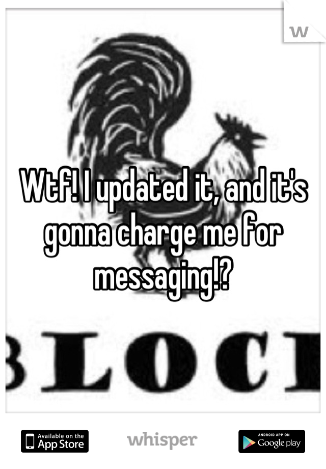 Wtf! I updated it, and it's gonna charge me for messaging!?