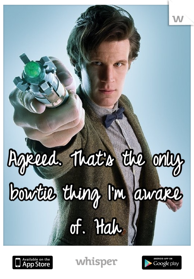 Agreed. That's the only bowtie thing I'm aware of. Hah