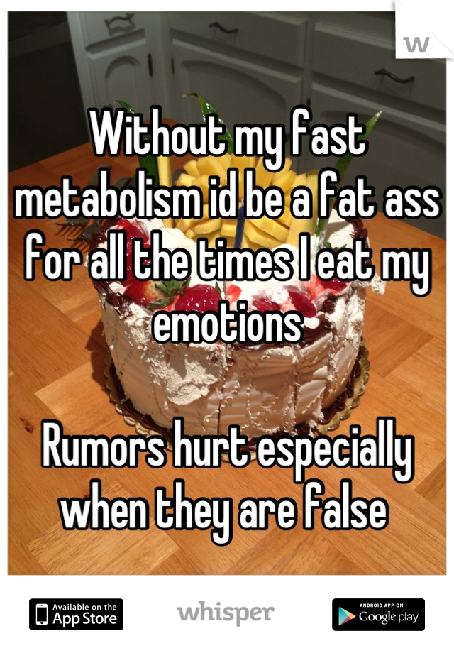 Without my fast metabolism id be a fat ass for all the times I eat my emotions 

Rumors hurt especially when they are false 