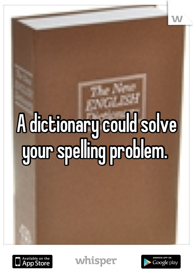 A dictionary could solve your spelling problem. 