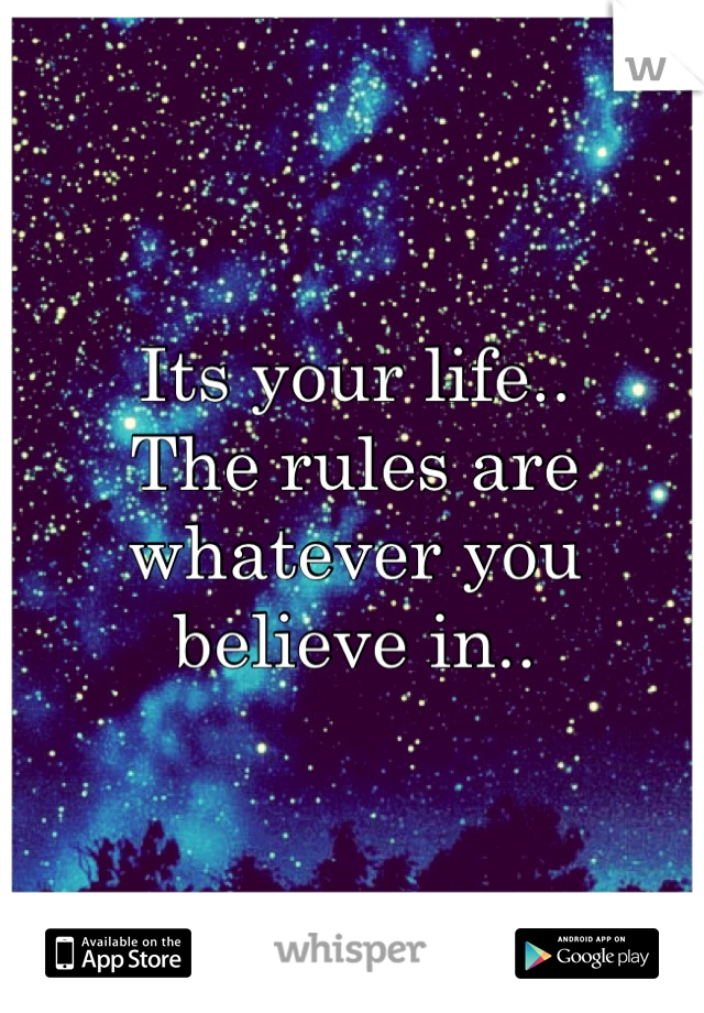 Its your life..
The rules are whatever you believe in..