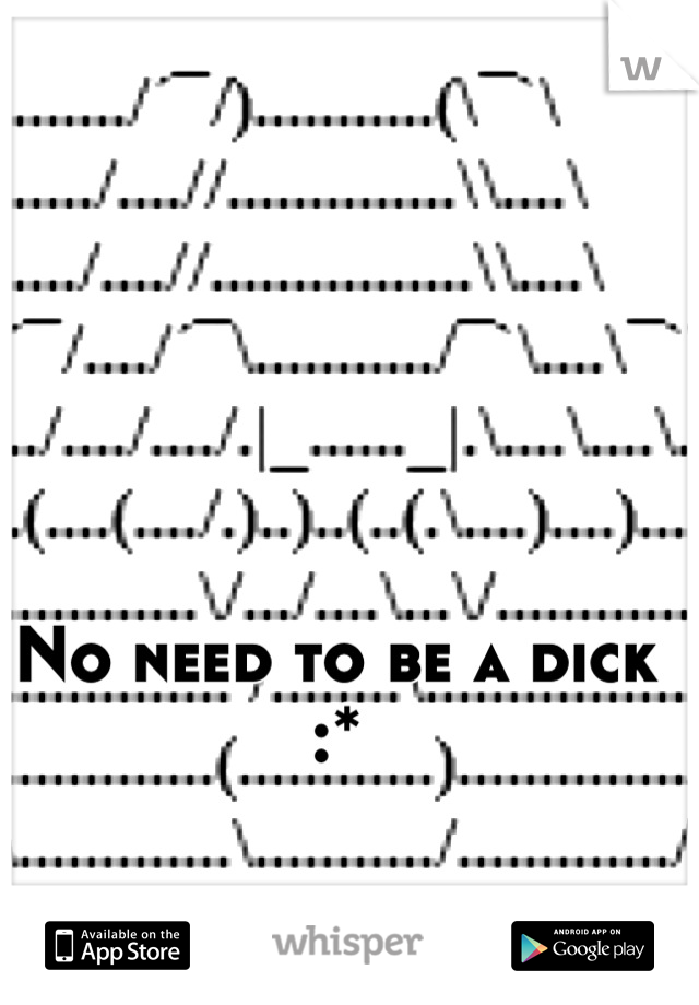 No need to be a dick :*
