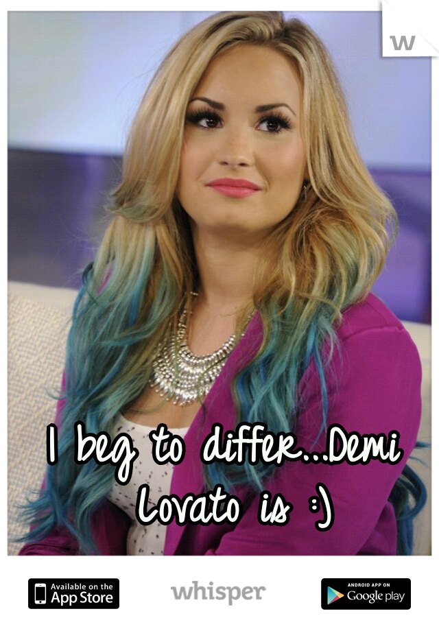 I beg to differ...Demi Lovato is :)