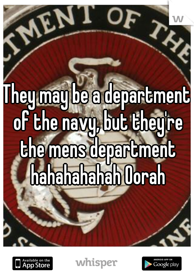 They may be a department of the navy, but they're the mens department hahahahahah Oorah