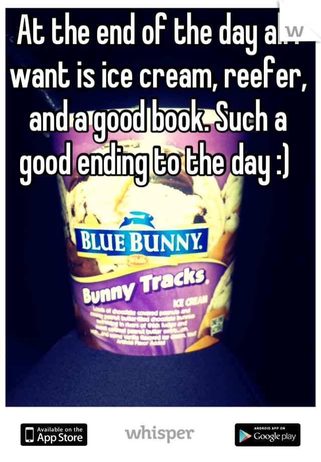At the end of the day all I want is ice cream, reefer, and a good book. Such a good ending to the day :) 