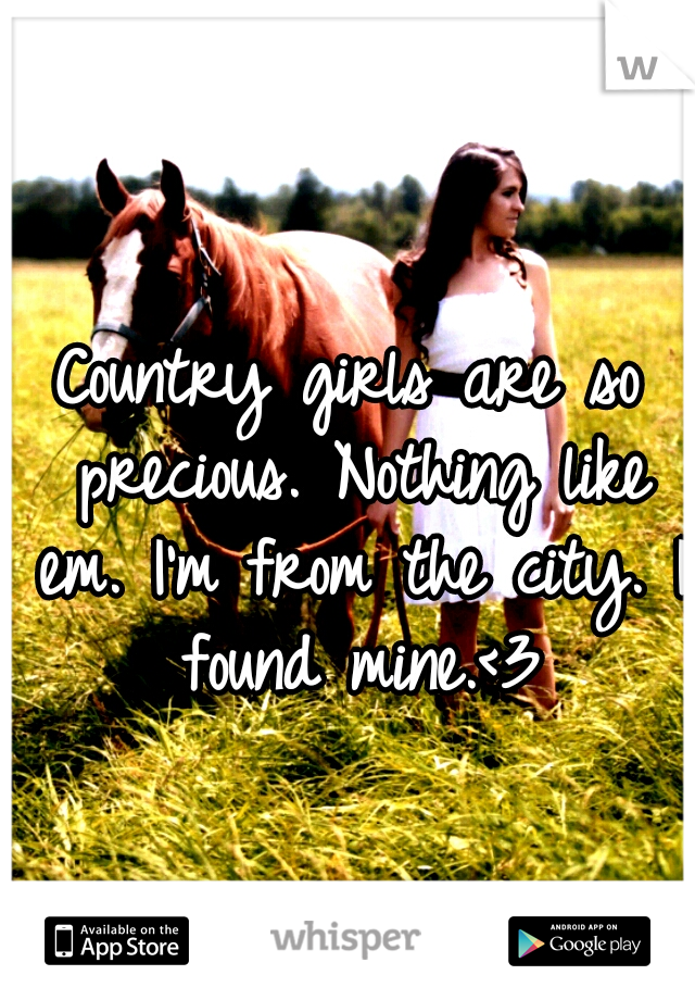 Country girls are so precious. Nothing like em. I'm from the city. I found mine.<3