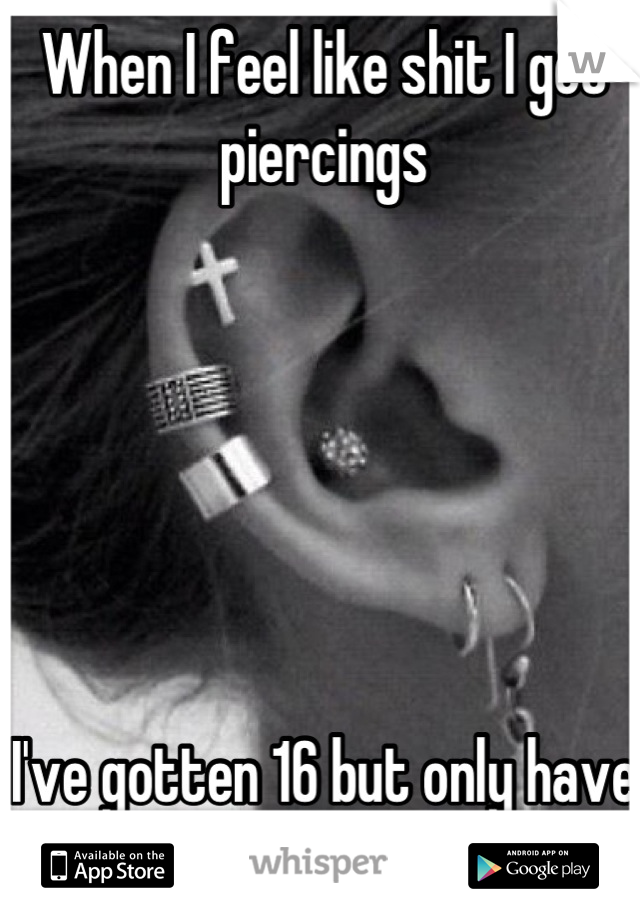 When I feel like shit I get piercings






I've gotten 16 but only have 8 now