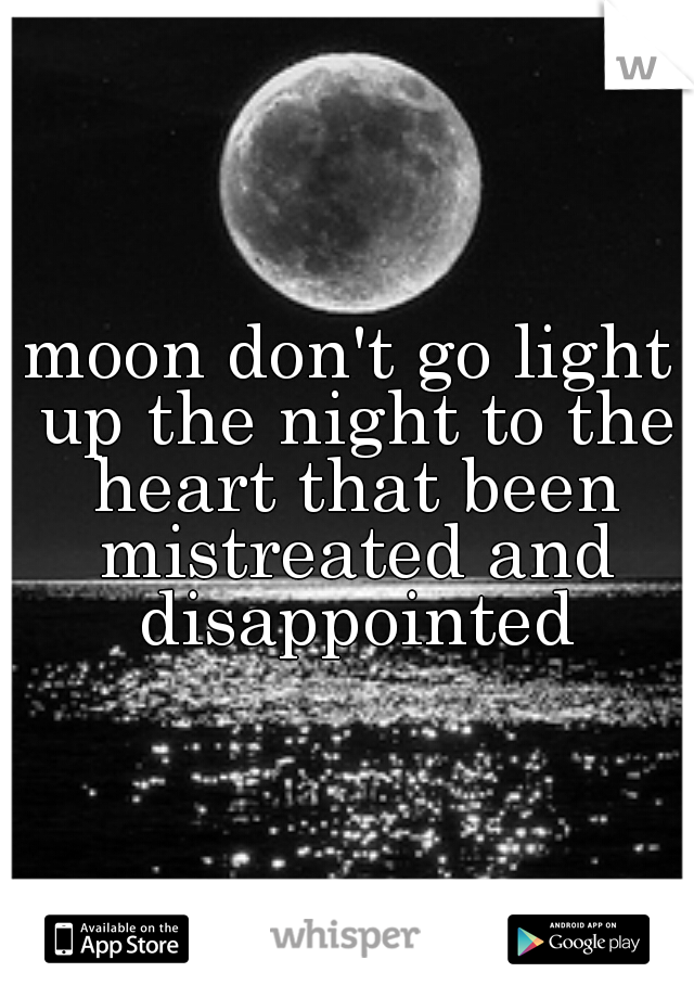 moon don't go light up the night to the heart that been mistreated and disappointed
