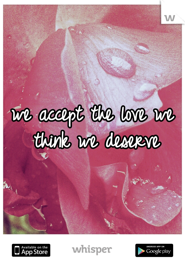 we accept the love we think we deserve