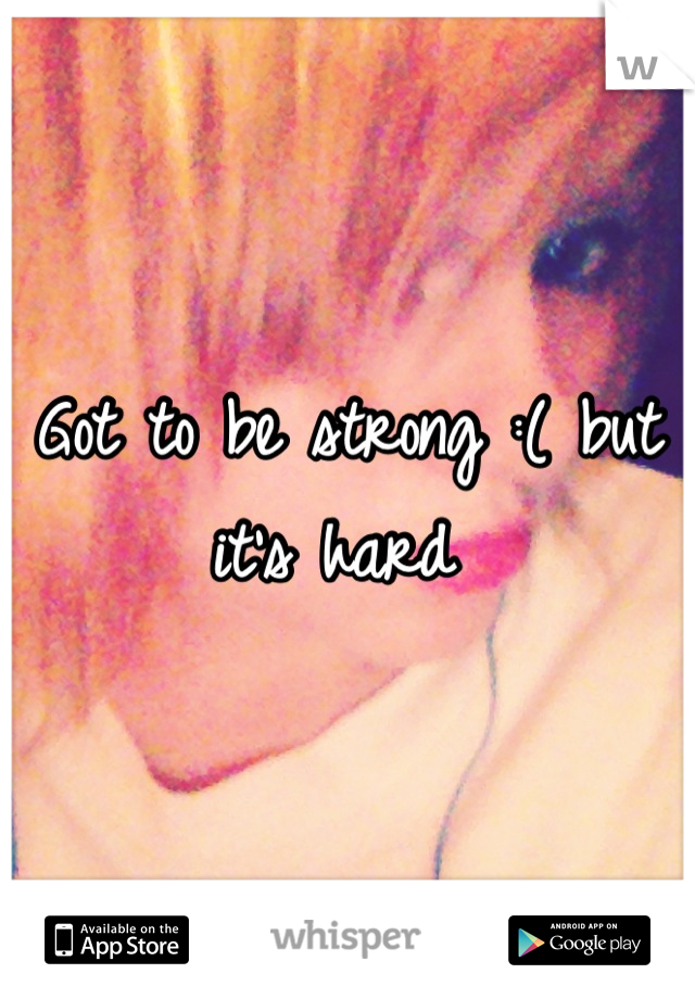 Got to be strong :( but it's hard 