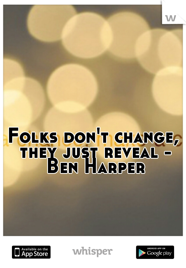 Folks don't change, they just reveal - Ben Harper