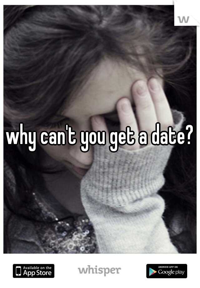 why can't you get a date?