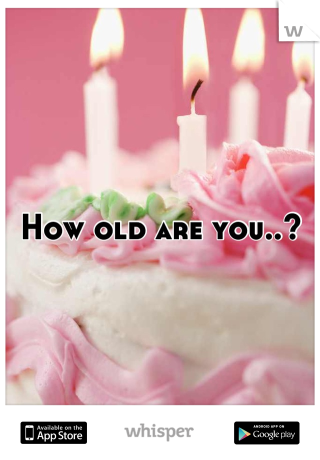 How old are you..?