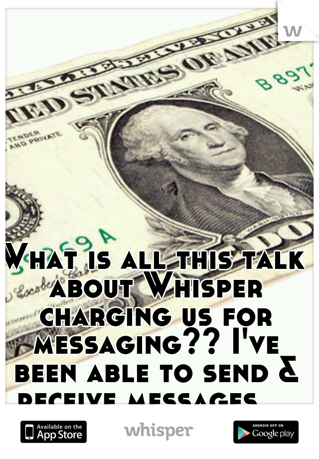 What is all this talk about Whisper charging us for messaging?? I've been able to send & receive messages....