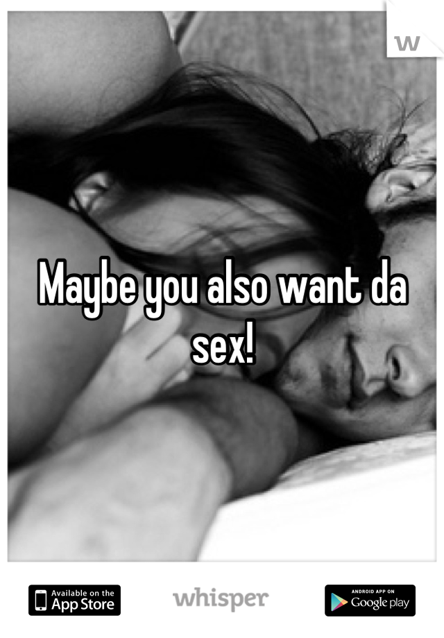 Maybe you also want da sex!