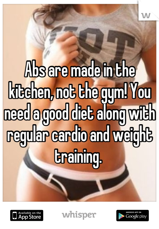 Abs are made in the kitchen, not the gym! You need a good diet along with regular cardio and weight training. 