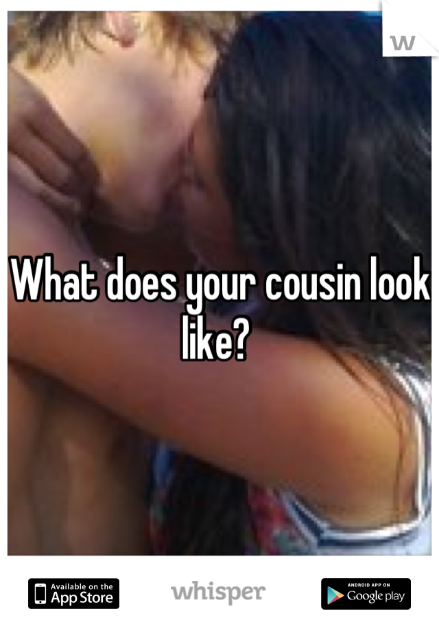What does your cousin look like? 