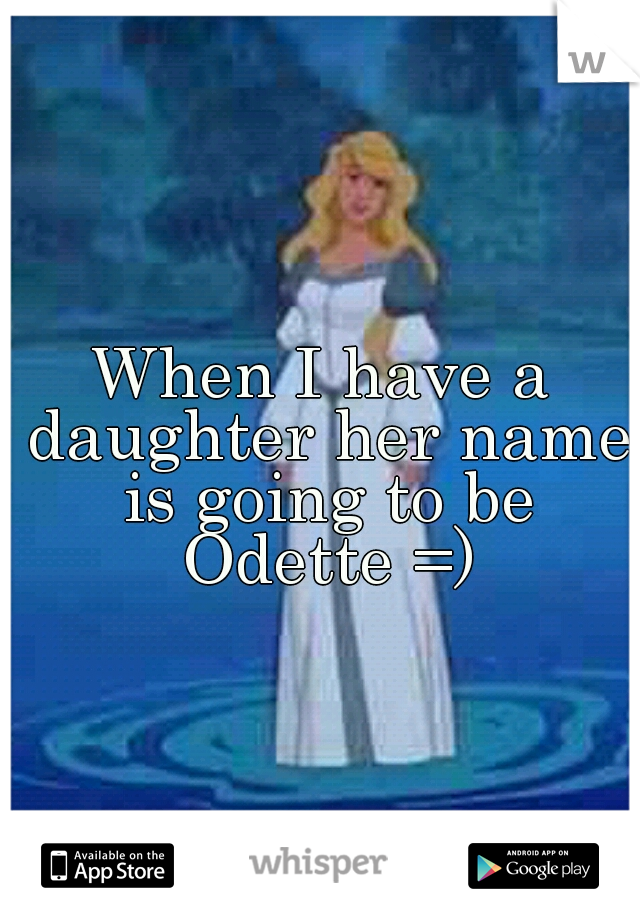 When I have a daughter her name is going to be Odette =)