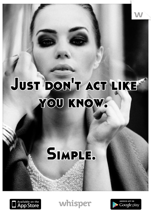 Just don't act like you know.


Simple. 