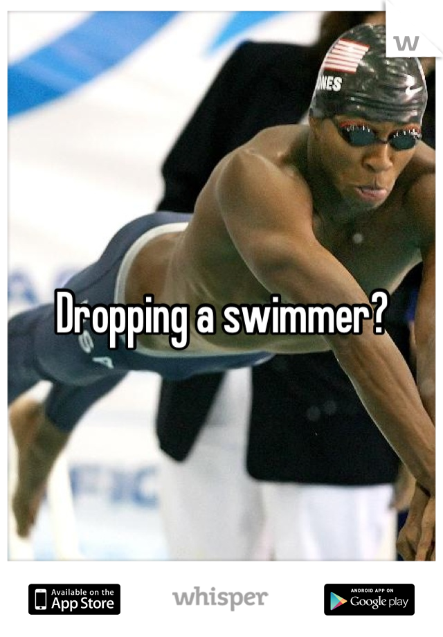 Dropping a swimmer?