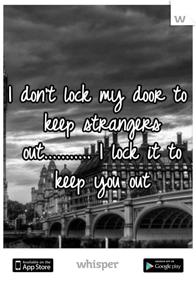 I don't lock my door to keep strangers out........... I lock it to keep you out