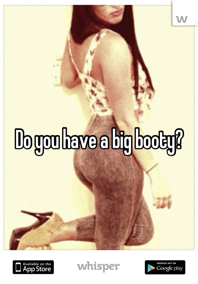 Do you have a big booty?