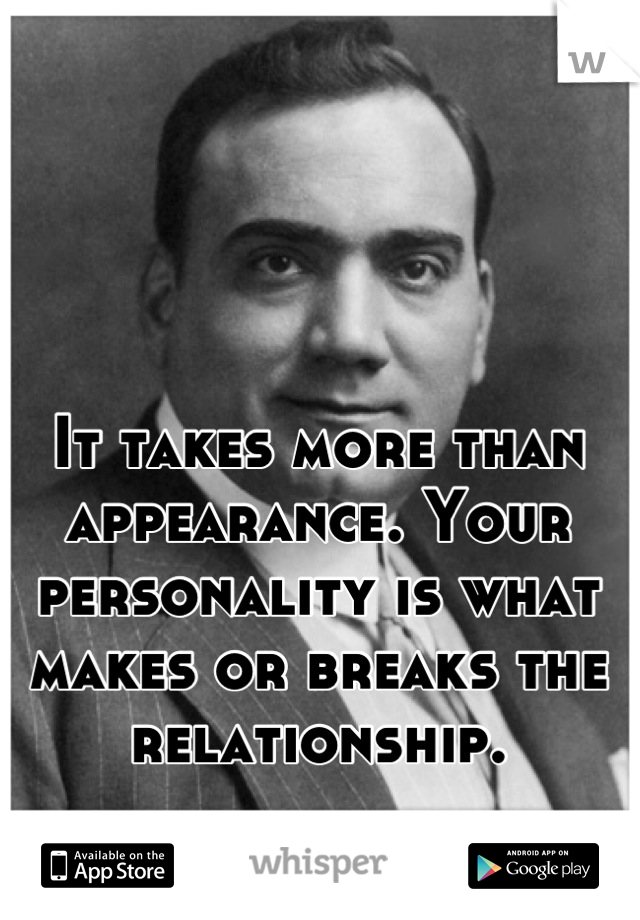 It takes more than appearance. Your personality is what makes or breaks the relationship.