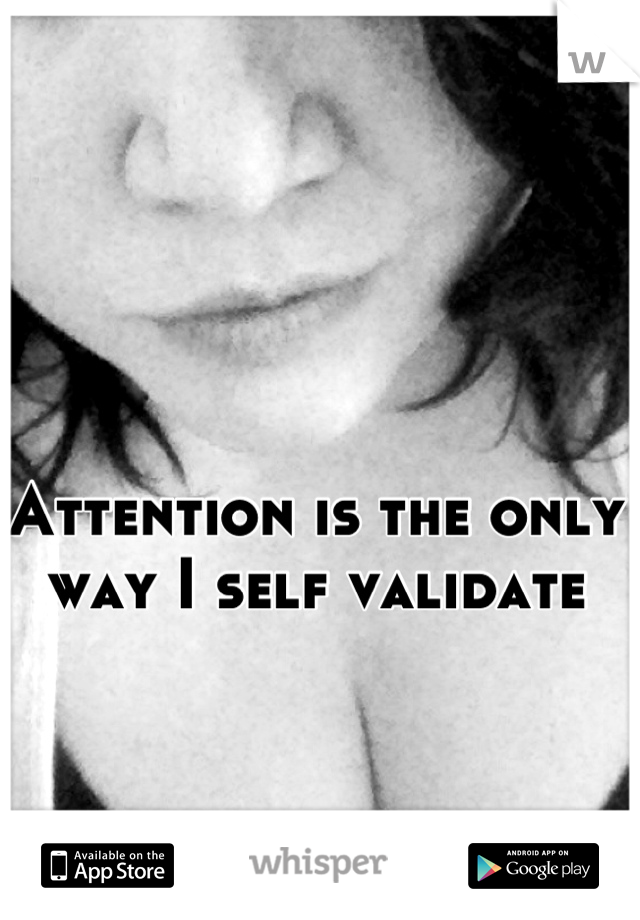 Attention is the only way I self validate