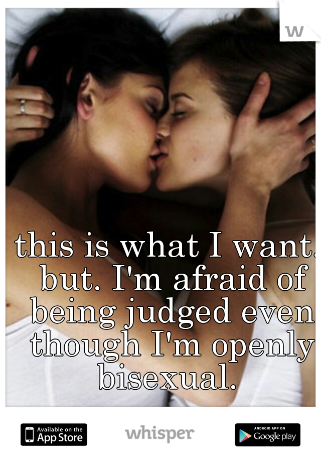 this is what I want. but. I'm afraid of being judged even though I'm openly bisexual. 