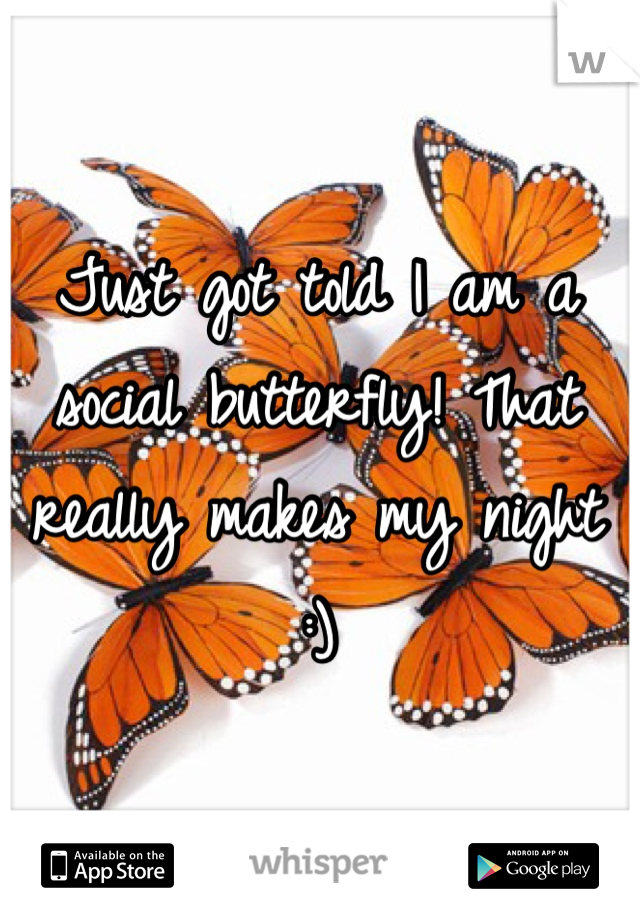 Just got told I am a social butterfly! That really makes my night :)