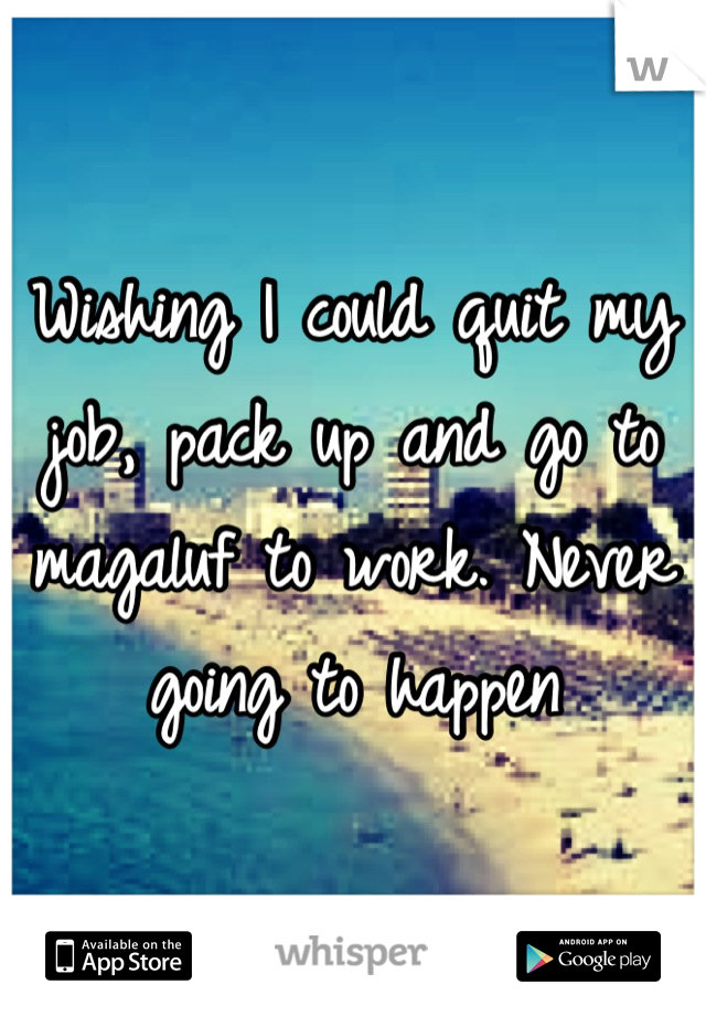 Wishing I could quit my job, pack up and go to magaluf to work. Never going to happen