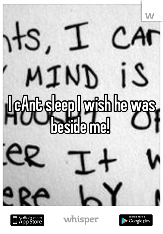 I cAnt sleep I wish he was beside me! 