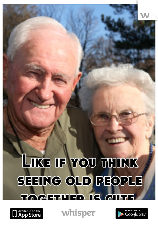 Like if you think seeing old people together is cute 